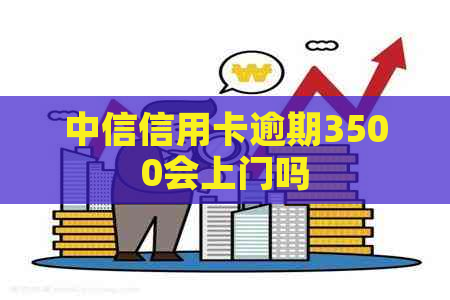 中信信用卡逾期3500会上门吗 中信信用卡逾期3500会上门吗