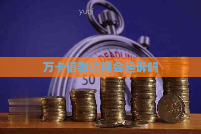 万卡借款逾期会起诉吗
