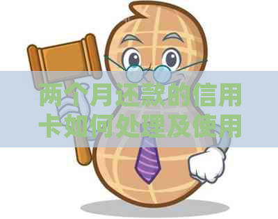 两个月还款的信用卡如何处理及使用影响