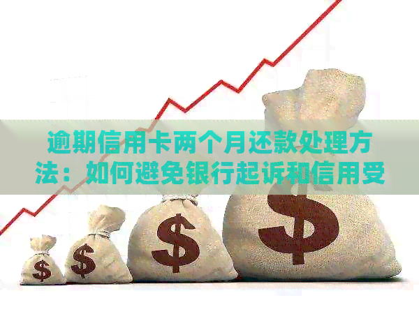 逾期信用卡两个月还款处理方法：如何避免银行起诉和信用受损？