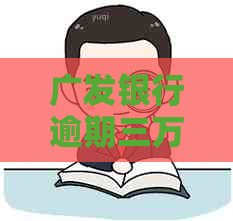 广发银行逾期三万多 广发银行逾期三万多