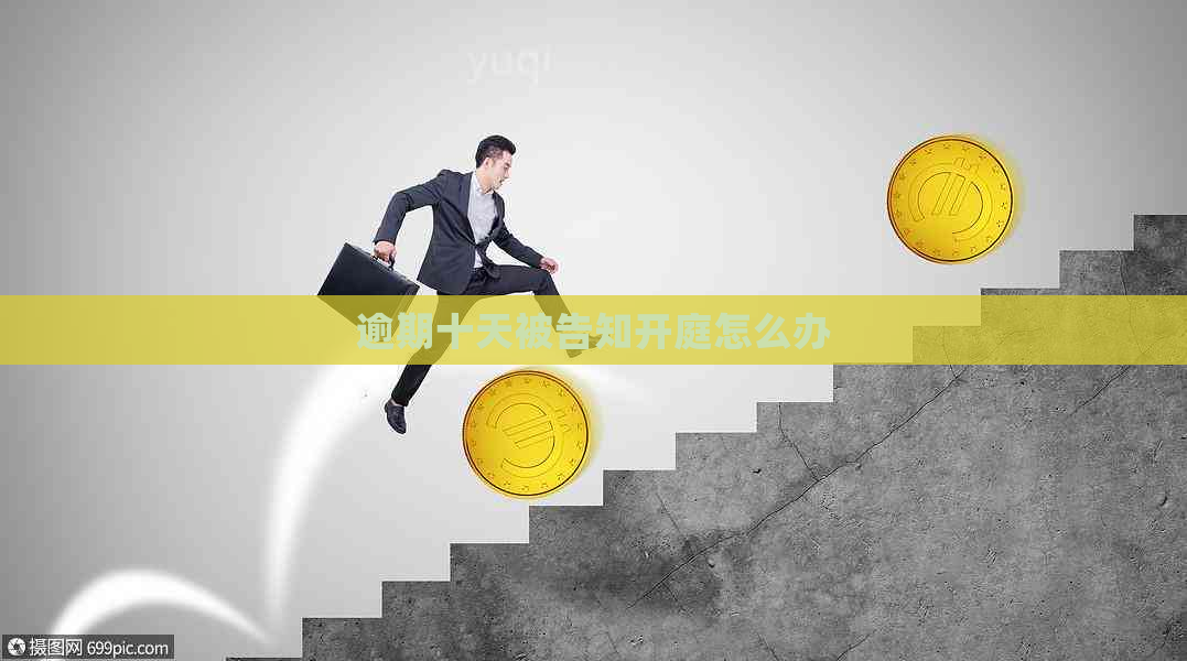 逾期十天被告知开庭怎么办