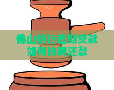 佛山银行逾期贷款如何协商还款