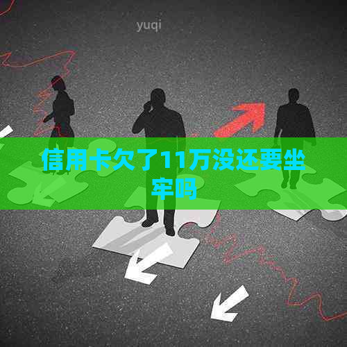 信用卡欠了11万没还要坐牢吗