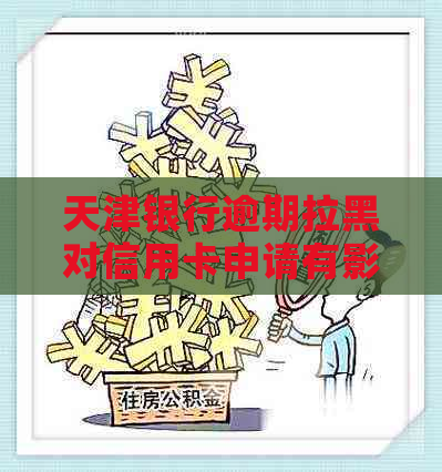 天津银行逾期拉黑对信用卡申请有影响吗