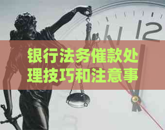银行法务催款处理技巧和注意事项