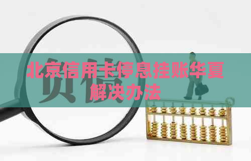 北京信用卡停息挂账华夏解决办法