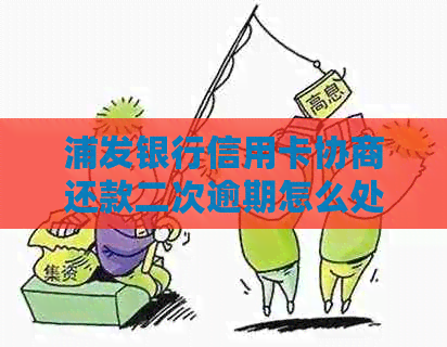 浦发银行信用卡协商还款二次逾期怎么处理