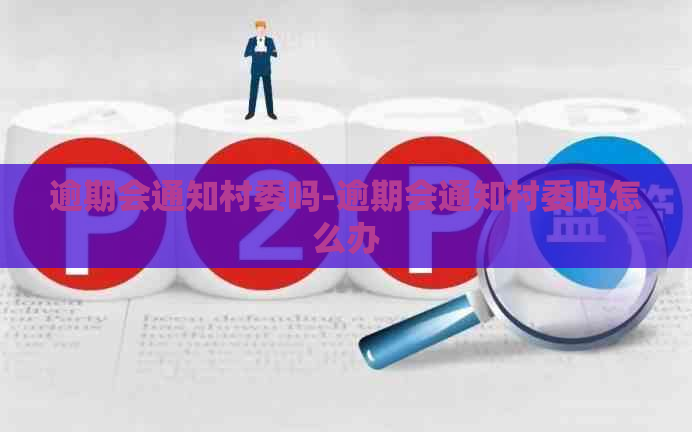 逾期会通知村委吗-逾期会通知村委吗怎么办