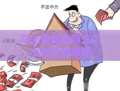 马上消费逾期三个小时算逾期吗