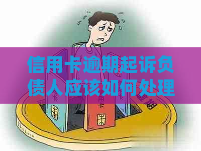 信用卡逾期起诉负债人应该如何处理 信用卡逾期起诉负债人应该如何处理