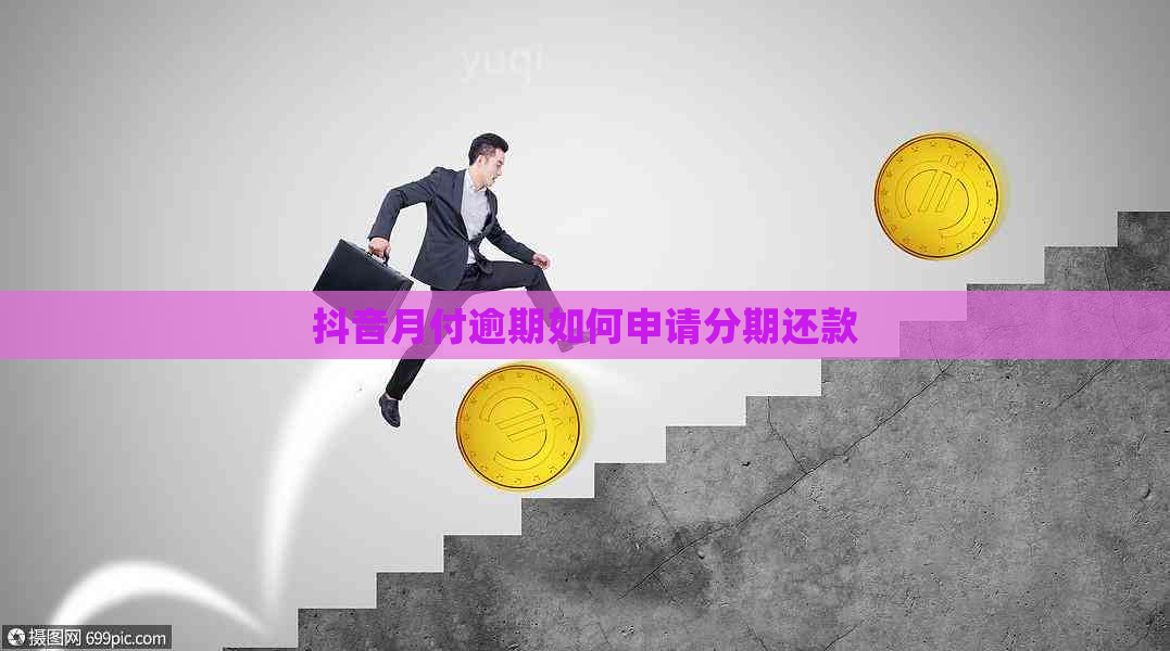 抖音月付逾期如何申请分期还款 抖音月付逾期如何申请分期还款
