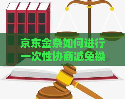 京东金条如何进行一次性协商减免操作