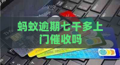蚂蚁逾期七千多上门吗