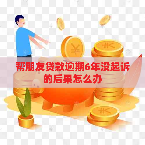 帮朋友贷款逾期6年没起诉的后果怎么办