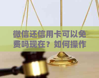微信还信用卡可以免费吗现在？如何操作？