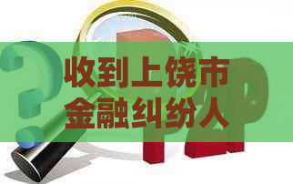 收到上饶市金融纠纷人民调解中心的短信怎么办