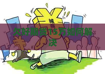 欠好期贷15万如何解决