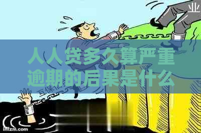 人人贷多久算严重逾期的后果是什么 人人贷多久算严重逾期的后果是什么