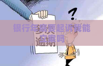 银行年底要起诉我能立案吗