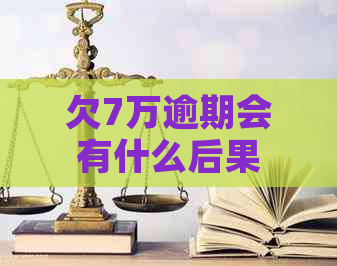 欠7万逾期会有什么后果