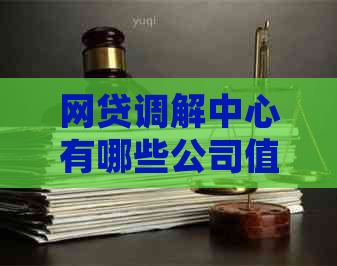 网贷调解中心有哪些公司值得信赖