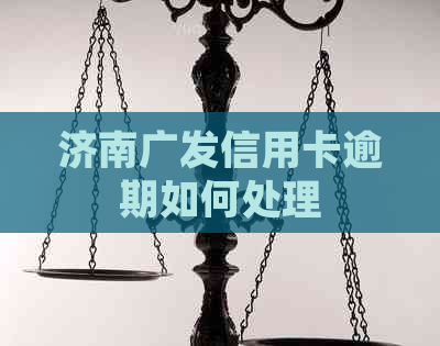 济南广发信用卡逾期如何处理