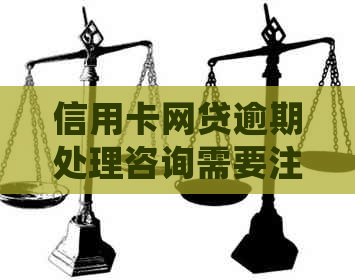 信用卡网贷逾期处理咨询需要注意哪些问题