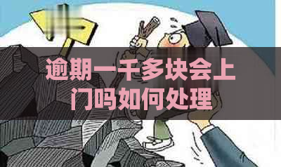 逾期一千多块会上门吗如何处理