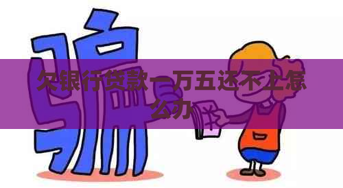 欠银行贷款一万五还不上怎么办