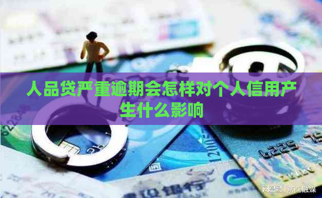 人品贷严重逾期会怎样对个人信用产生什么影响