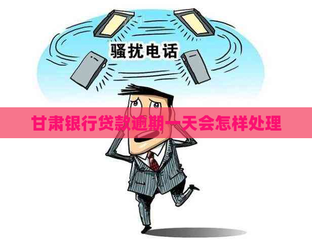 甘肃银行贷款逾期一天会怎样处理