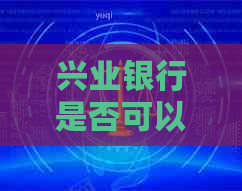 兴业银行是否可以协商分期还款