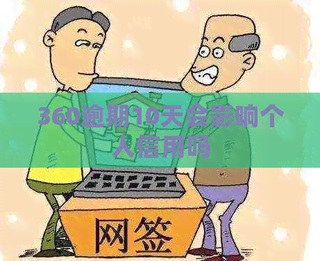 360逾期10天会影响个人信用吗