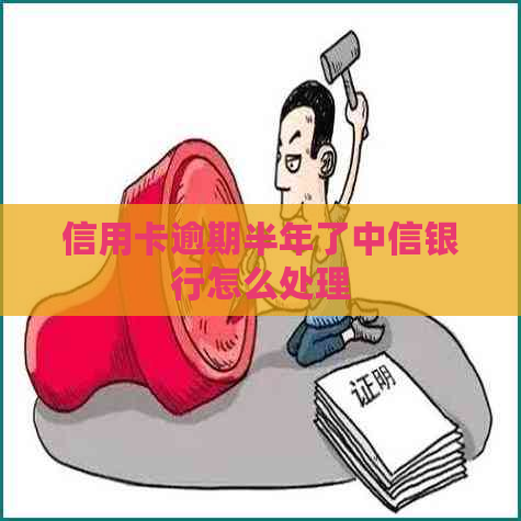 信用卡逾期半年了中信银行怎么处理