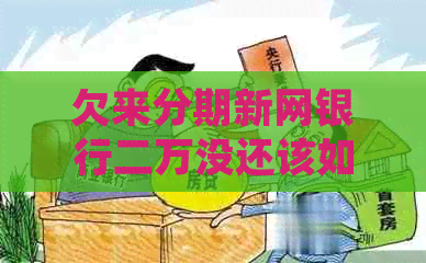 欠来分期新网银行二万没还该如何处理