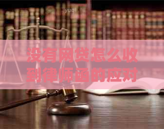 没有网贷怎么收到律师函的应对方法