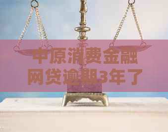 中原消费金融网贷逾期3年了怎么办