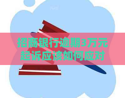 招商银行逾期3万元起诉应该如何应对