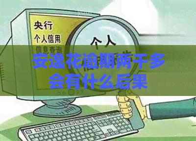 安逸花逾期两千多会有什么后果