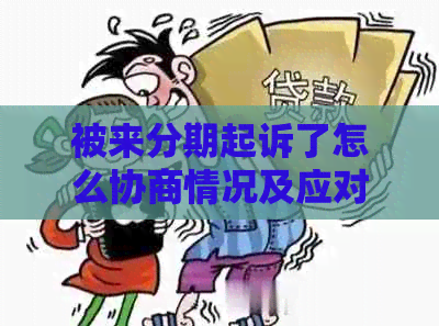 被来分期起诉了怎么协商情况及应对措施