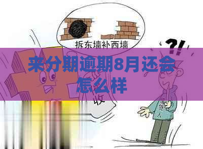 来分期逾期8月还会怎么样