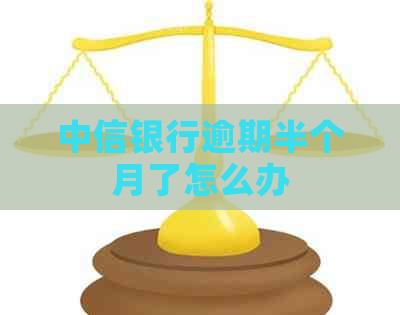 中信银行逾期半个月了怎么办