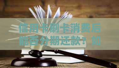 信用卡刷卡消费后能否分期还款？如何操作？