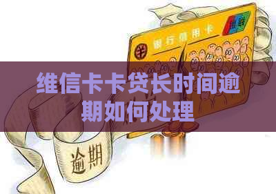 维信卡卡贷长时间逾期如何处理