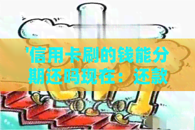 '信用卡刷的钱能分期还吗现在：还款方式及处理步骤'。