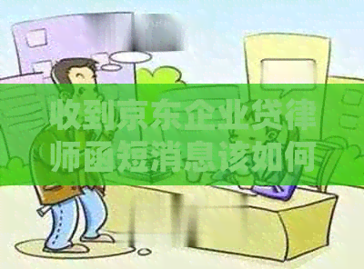 收到京东企业贷律师函短消息该如何处理