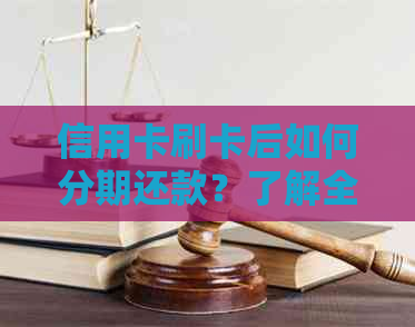 信用卡刷卡后如何分期还款？了解全面分期还款方法及注意事项