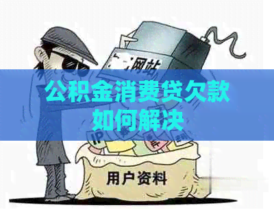 公积金消费贷欠款如何解决