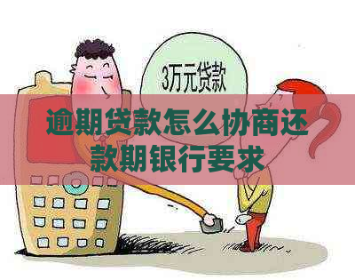 逾期贷款怎么协商还款期银行要求